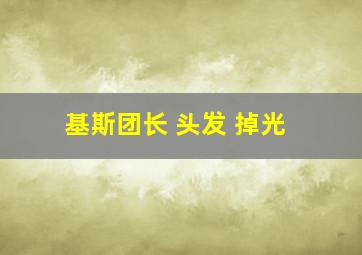 基斯团长 头发 掉光